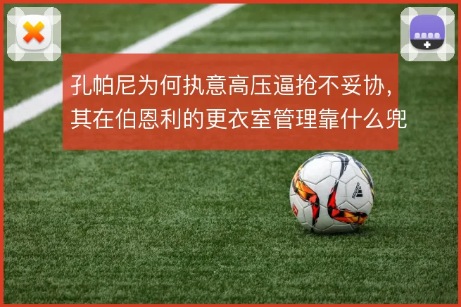 孔帕尼为何执意高压逼抢不妥协，其在伯恩利的更衣室管理靠什么兜底