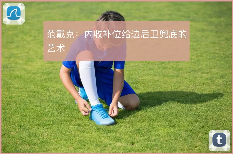 范戴克:内收补位给边后卫兜底的艺术