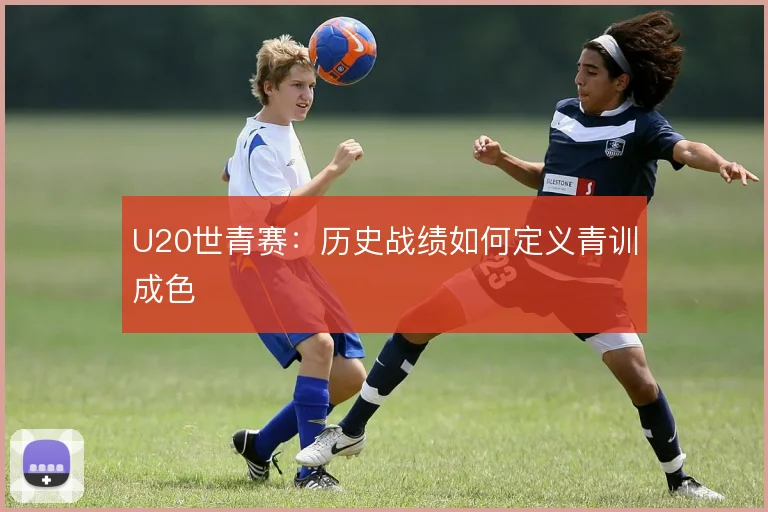 U20世青赛:历史战绩如何定义青训成色