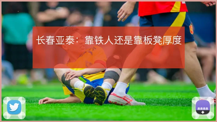 长春亚泰:靠铁人还是靠板凳厚度