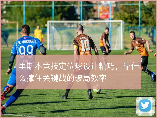 里斯本竞技定位球设计精巧，靠什么撑住关键战的破局效率