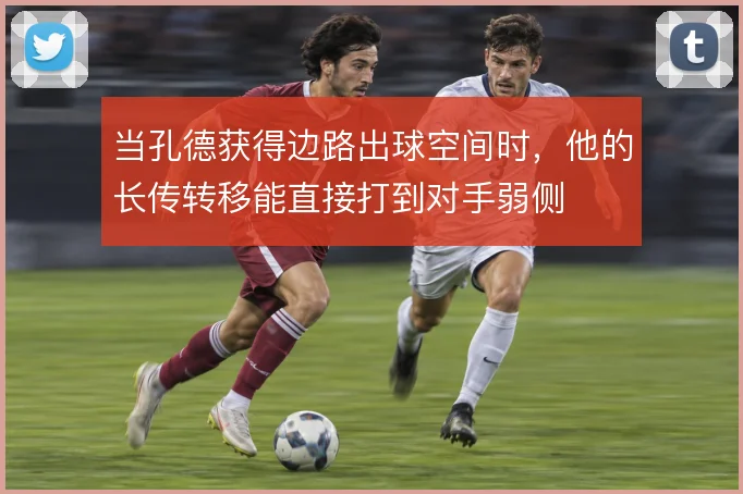 当孔德获得边路出球空间时，他的长传转移能直接打到对手弱侧