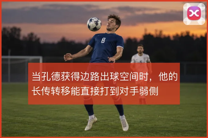 当孔德获得边路出球空间时，他的长传转移能直接打到对手弱侧