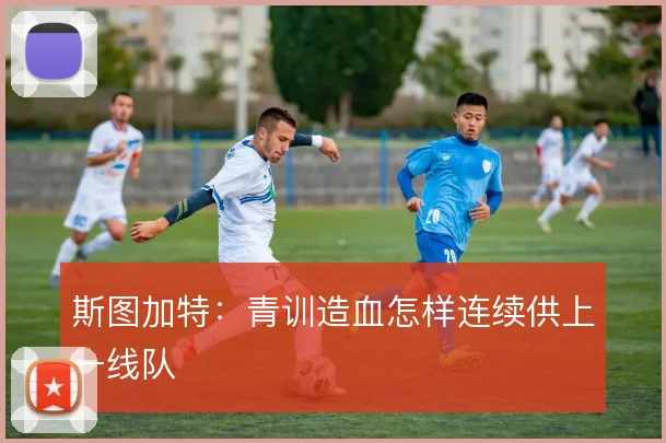 斯图加特：青训造血怎样连续供上一线队