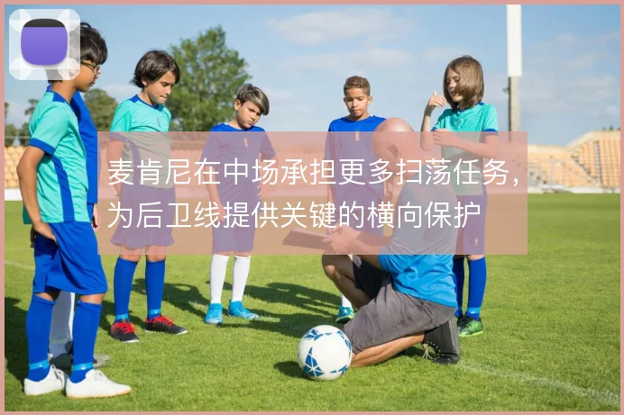 麦肯尼在中场承担更多扫荡任务,为后卫线提供关键的横向保护