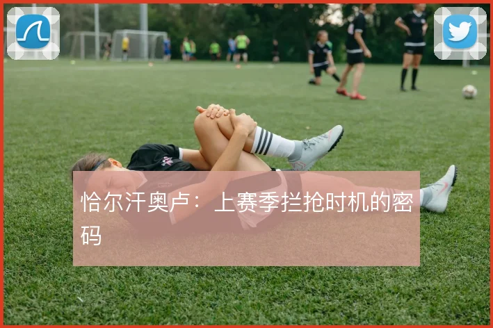 恰尔汗奥卢：上赛季拦抢时机的密码