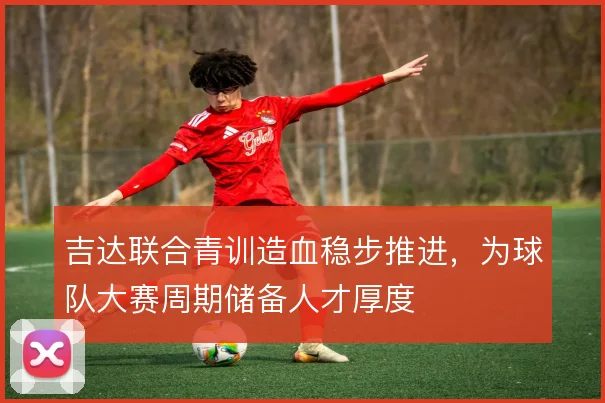 吉达联合青训造血稳步推进,为球队大赛周期储备人才厚度