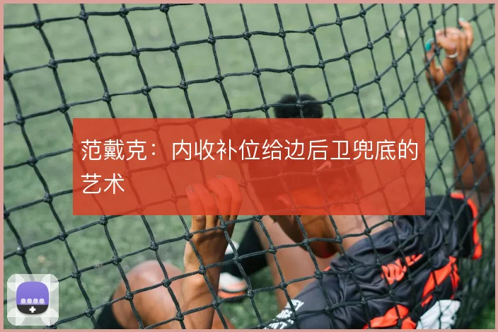 范戴克:内收补位给边后卫兜底的艺术