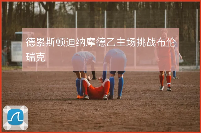 德累斯顿迪纳摩德乙主场挑战布伦瑞克