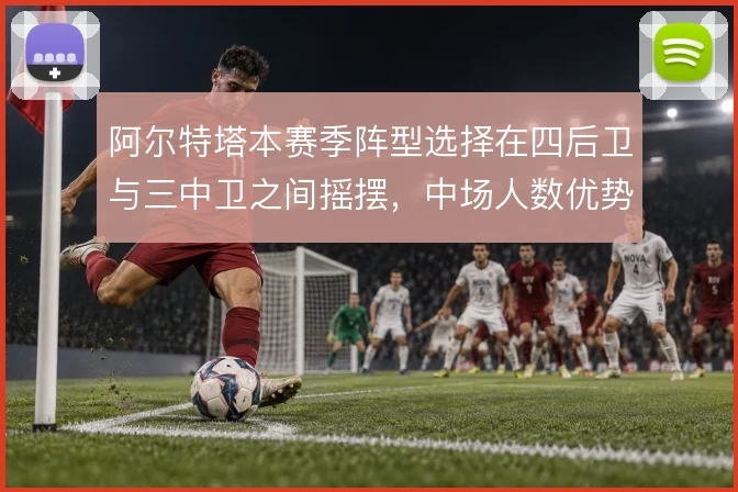 阿尔特塔本赛季阵型选择在四后卫与三中卫之间摇摆，中场人数优势如何取舍