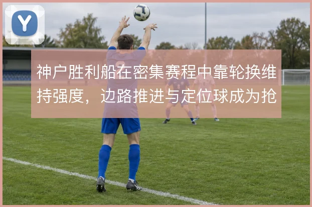 神户胜利船在密集赛程中靠轮换维持强度,边路推进与定位球成为抢分支点