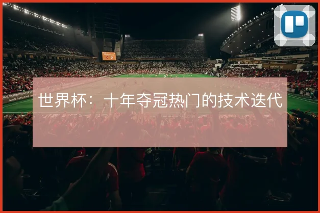 世界杯:十年夺冠热门的技术迭代