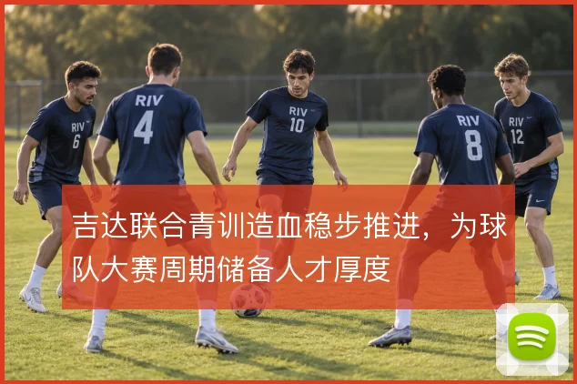 吉达联合青训造血稳步推进,为球队大赛周期储备人才厚度