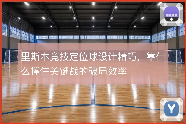 里斯本竞技定位球设计精巧，靠什么撑住关键战的破局效率