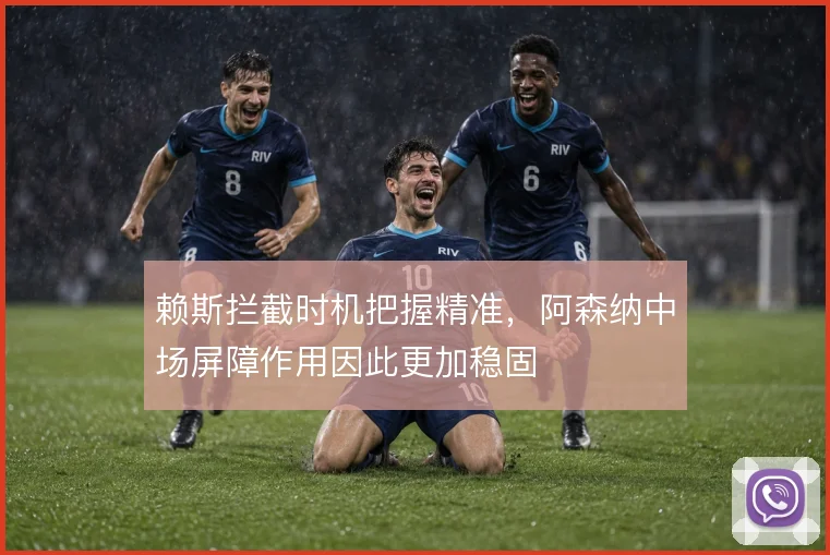 赖斯拦截时机把握精准，阿森纳中场屏障作用因此更加稳固