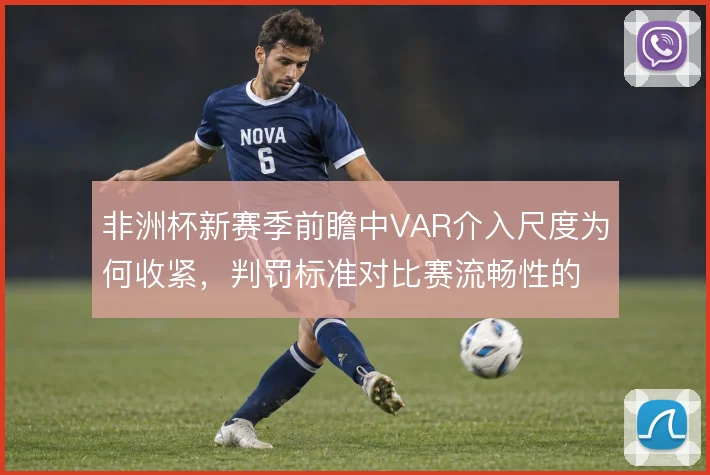 非洲杯新赛季前瞻中VAR介入尺度为何收紧,判罚标准对比赛流畅性的影响