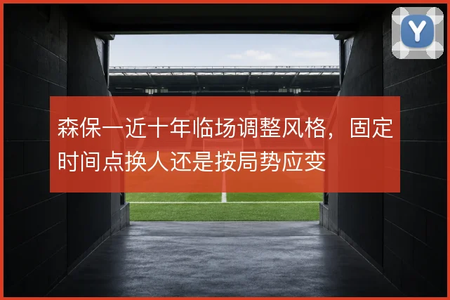森保一近十年临场调整风格，固定时间点换人还是按局势应变