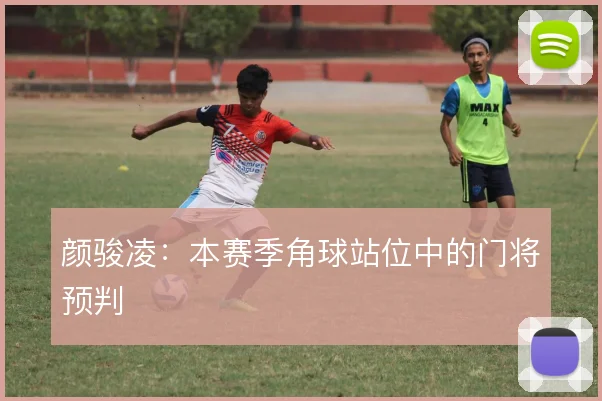颜骏凌:本赛季角球站位中的门将预判