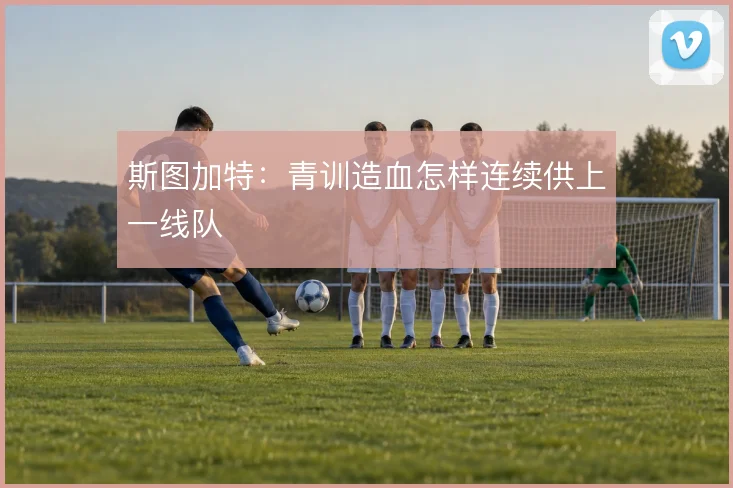 斯图加特：青训造血怎样连续供上一线队