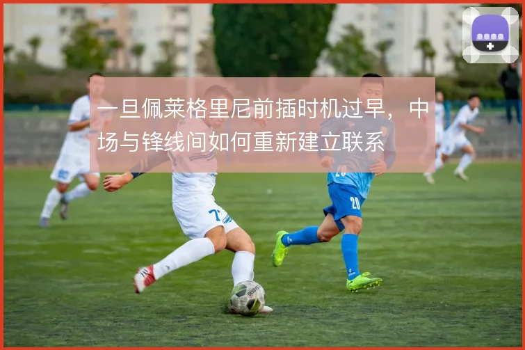 一旦佩莱格里尼前插时机过早，中场与锋线间如何重新建立联系