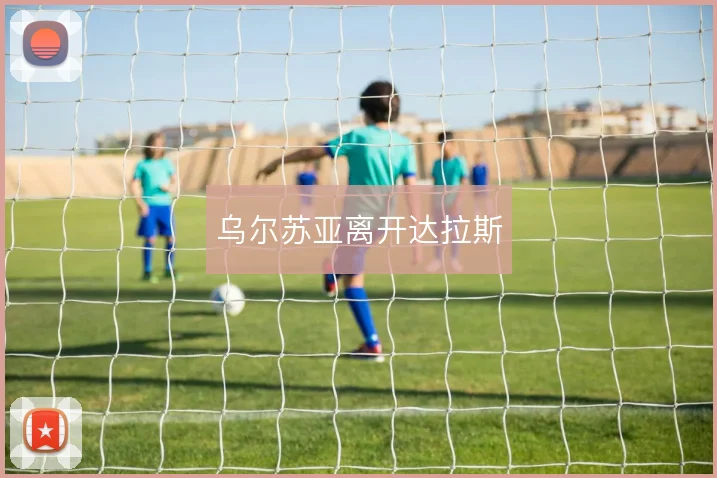 乌尔苏亚离开达拉斯