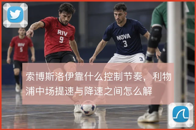 索博斯洛伊靠什么控制节奏，利物浦中场提速与降速之间怎么解