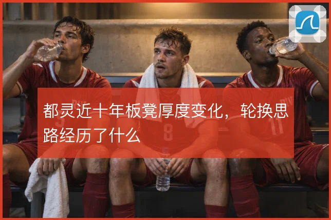 都灵近十年板凳厚度变化，轮换思路经历了什么