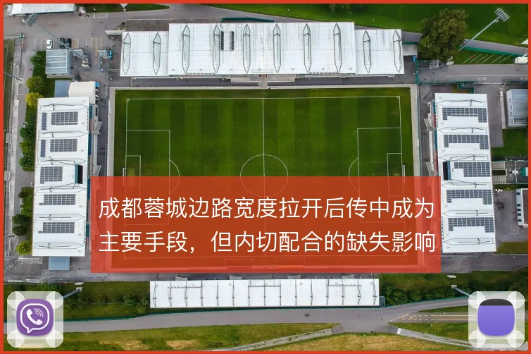 成都蓉城边路宽度拉开后传中成为主要手段，但内切配合的缺失影响进攻效率