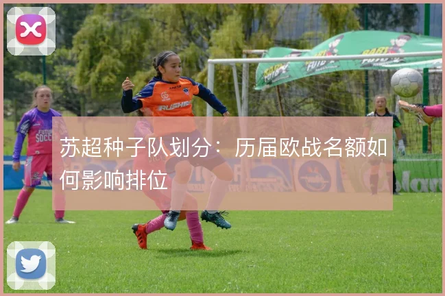 苏超种子队划分:历届欧战名额如何影响排位
