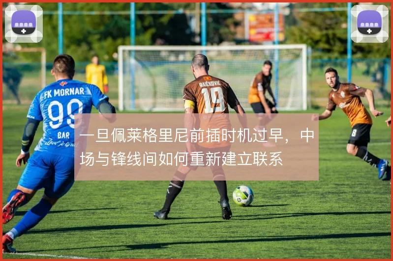 一旦佩莱格里尼前插时机过早，中场与锋线间如何重新建立联系