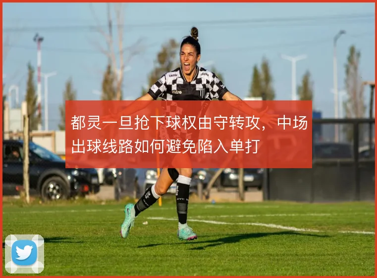 都灵一旦抢下球权由守转攻，中场出球线路如何避免陷入单打