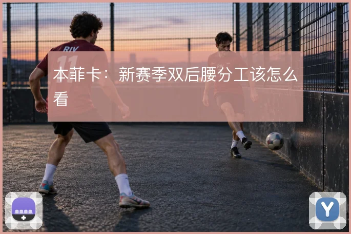 本菲卡:新赛季双后腰分工该怎么看