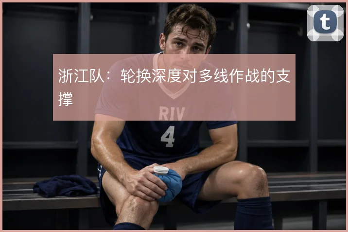 浙江队：轮换深度对多线作战的支撑