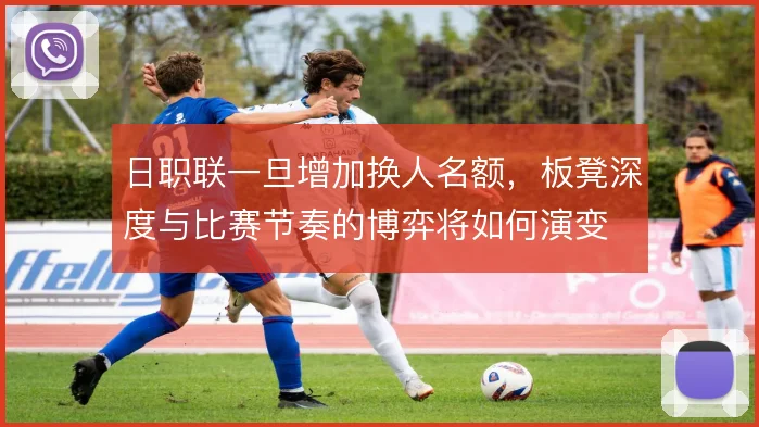 日职联一旦增加换人名额,板凳深度与比赛节奏的博弈将如何演变