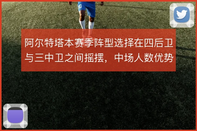 阿尔特塔本赛季阵型选择在四后卫与三中卫之间摇摆，中场人数优势如何取舍