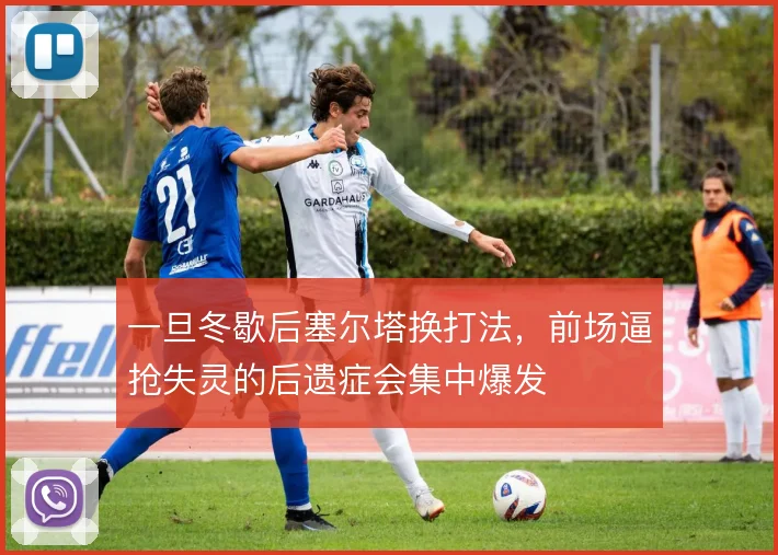 一旦冬歇后塞尔塔换打法，前场逼抢失灵的后遗症会集中爆发