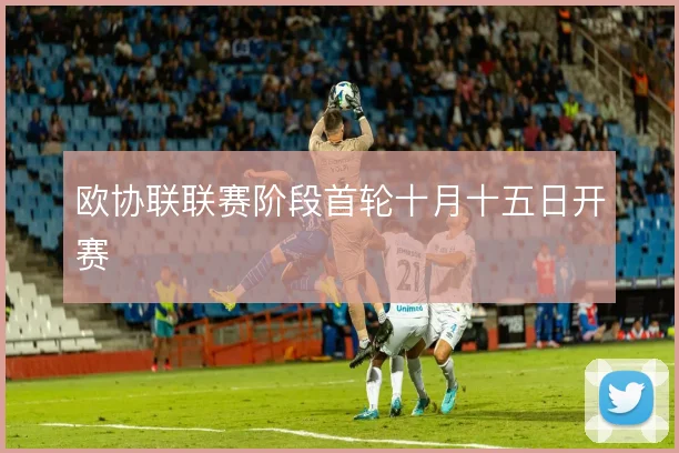 欧协联联赛阶段首轮十月十五日开赛