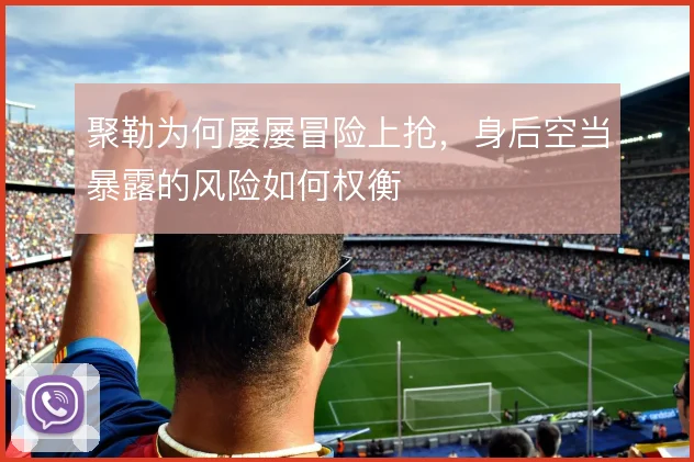 聚勒为何屡屡冒险上抢,身后空当暴露的风险如何权衡