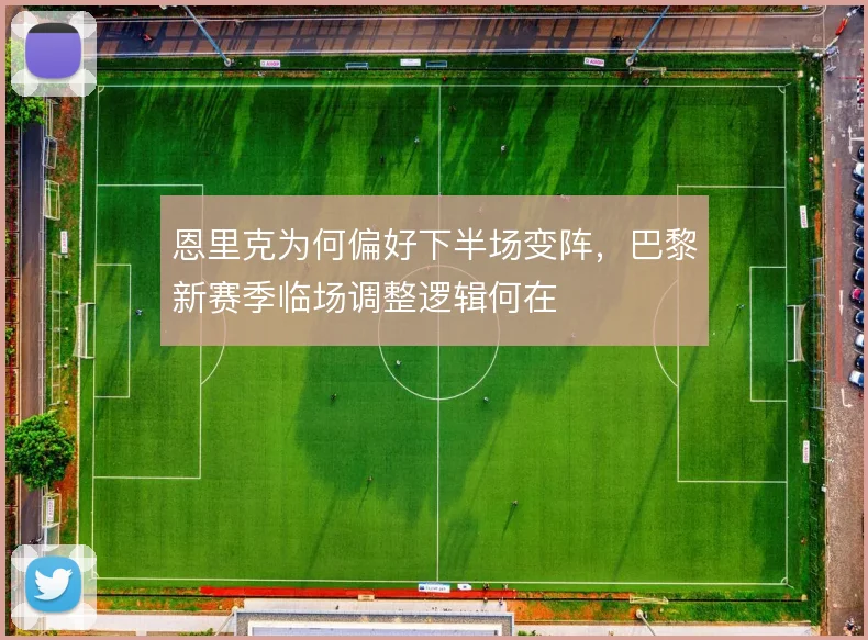 恩里克为何偏好下半场变阵,巴黎新赛季临场调整逻辑何在