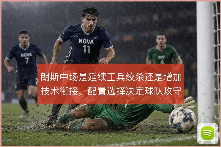 朗斯中场是延续工兵绞杀还是增加技术衔接,配置选择决定球队攻守平衡