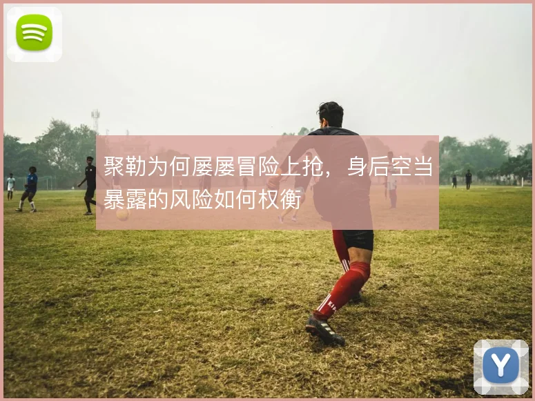 聚勒为何屡屡冒险上抢，身后空当暴露的风险如何权衡